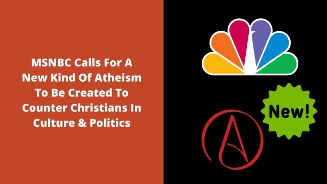 MSNBC Calls For A New Kind Of Atheism To Be Created To Counter Christians In Culture & Politics