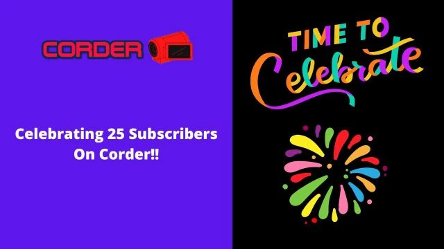 Celebrating 25 Subscribers On Corder!!