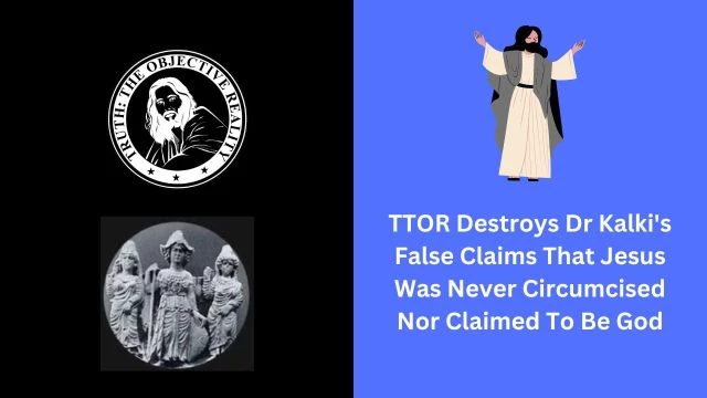 TTOR Destroys Dr Kalki's False Claims That Jesus Was Never Circumcised Nor Claimed To Be God
