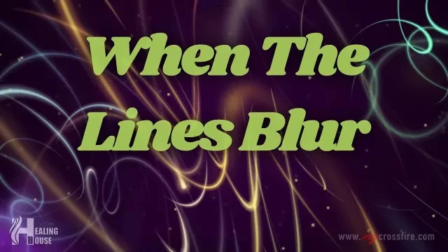 When The Lines Blur (11 am Service) | Crossfire Healing House