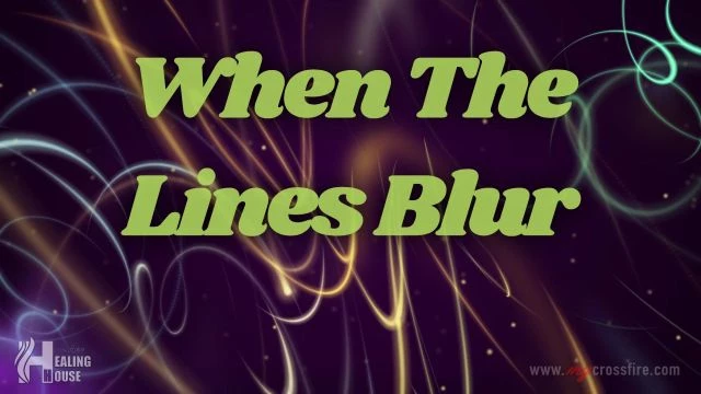 When The Lines Blur | Crossfire Healing House