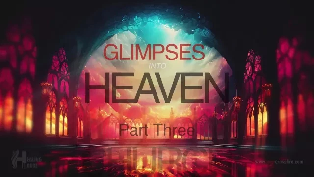 Glimpses Into Heaven Part 3 | Crossfire Healing House