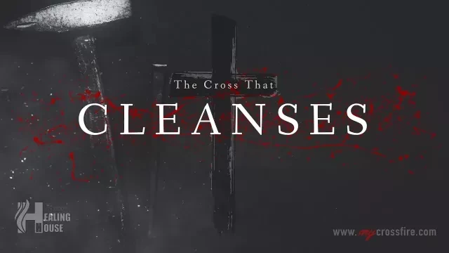 The Cross That Cleanses | Crossfire Healing House