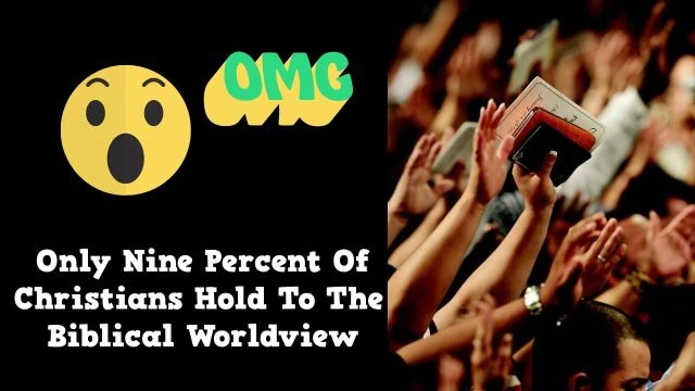Only Nine Percent Of Christians Hold To The Biblical Worldview