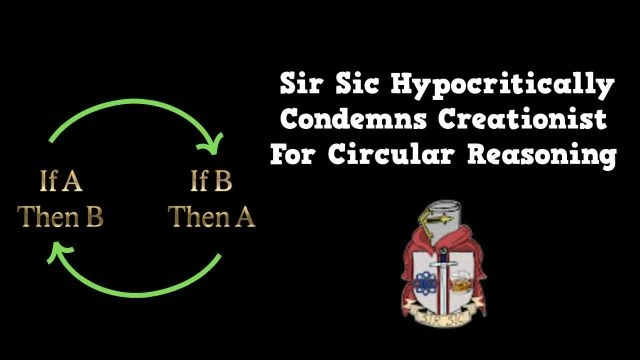 Sir Sic Hypocritically Condemns Creationist For Circular Reasoning!