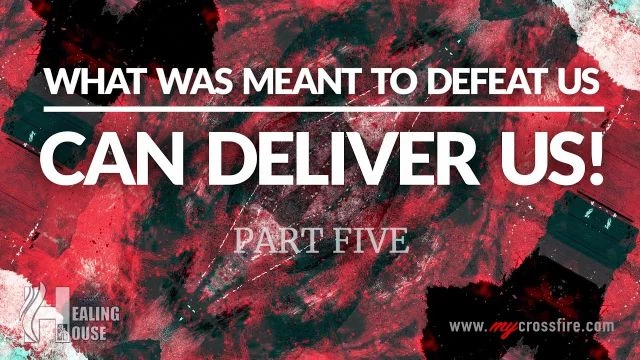 What Was Meant To Defeat Us, Can Deliver Us! Part 5 | Crossfire Healing House