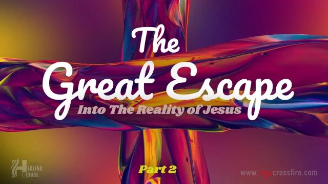 The Great Escape Into The Reality Of Jesus Part 2 (11 am) | Crossfire Healing House