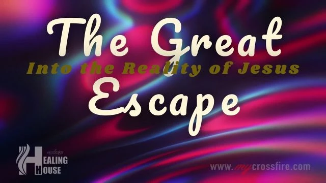 The Great Escape Into The Reality Of Jesus | Crossfire Healing House